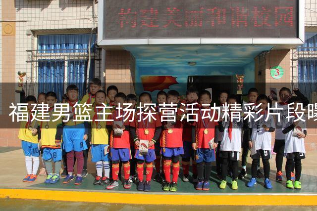 福建男篮主场探营活动精彩片段曝光